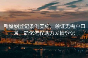 新婚姻登記條例實施，領證無需戶口薄，簡化流程助力愛情登記