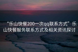 “樂山快餐200一次qq聯系方式”樂山快餐服務聯系方式及相關資訊探討