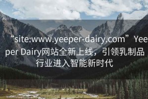 “site:www.yeeper-dairy.com”Yeeper Dairy網站全新上線，引領乳制品行業進入智能新時代