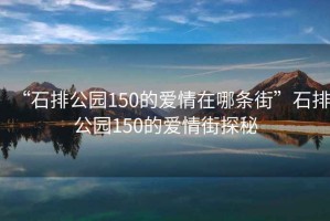 “石排公園150的愛情在哪條街”石排公園150的愛情街探秘