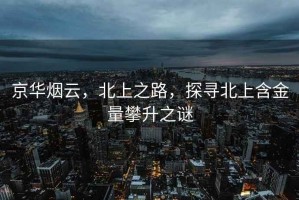 京華煙云，北上之路，探尋北上含金量攀升之謎