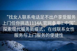 “找女人聯系電話足不出戶享受服務上門任你挑選1114A.官網備用1.中國”探索現代服務新模式，在線聯系女性服務與上門服務的便捷性