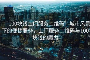 “100塊錢上門服務二維碼”城市風景下的便捷服務，上門服務二維碼與100塊錢的魔力