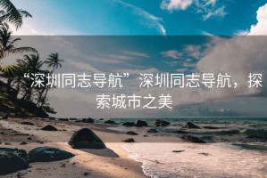 “深圳同志導航”深圳同志導航，探索城市之美