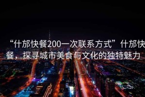 “什邡快餐200一次聯系方式”什邡快餐，探尋城市美食與文化的獨特魅力