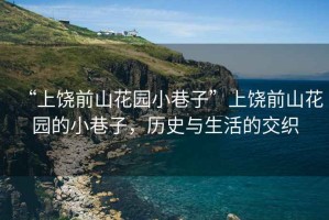 “上饒前山花園小巷子”上饒前山花園的小巷子，歷史與生活的交織