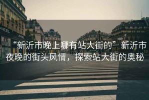 “新沂市晚上哪有站大街的”新沂市夜晚的街頭風情，探索站大街的奧秘