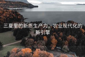 三夏里的新質生產力，農業現代化的新引擎