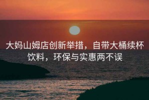 大媽山姆店創新舉措，自帶大桶續杯飲料，環保與實惠兩不誤