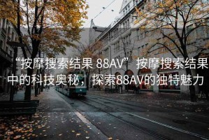 “按摩搜索結果 88AV”按摩搜索結果中的科技奧秘，探索88AV的獨特魅力
