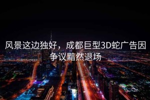 風景這邊獨好，成都巨型3D蛇廣告因爭議黯然退場