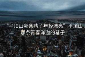 “平頂山哪條巷子年輕漂亮”平頂山，那條青春洋溢的巷子