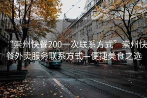 “崇州快餐200一次聯系方式”崇州快餐外賣服務聯系方式—便捷美食之選