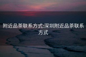 附近品茶聯系方式:深圳附近品茶聯系方式