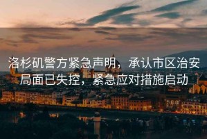 洛杉磯警方緊急聲明，承認(rèn)市區(qū)治安局面已失控，緊急應(yīng)對(duì)措施啟動(dòng)