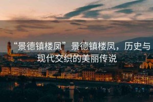“景德鎮樓鳳”景德鎮樓鳳，歷史與現代交織的美麗傳說