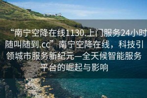 “南寧空降在線1130.上門服務24小時隨叫隨到.cc”南寧空降在線，科技引領城市服務新紀元—全天候智能服務平臺的崛起與影響