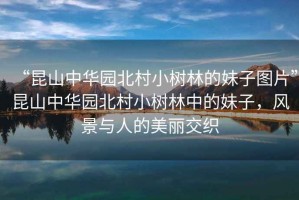 “昆山中華園北村小樹林的妹子圖片”昆山中華園北村小樹林中的妹子，風景與人的美麗交織