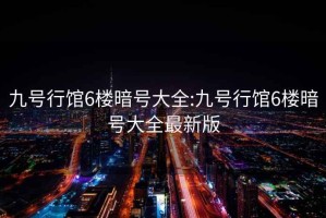 九號(hào)行館6樓暗號(hào)大全:九號(hào)行館6樓暗號(hào)大全最新版
