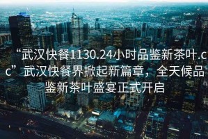 “武漢快餐1130.24小時品鑒新茶葉.cc”武漢快餐界掀起新篇章，全天候品鑒新茶葉盛宴正式開啟