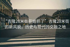 “吉隆28米街開始抓了”吉隆28米街的新風貌，歷史與現(xiàn)代的交融之地