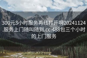 300元3小時服務再線打開啊20241124.服務上門隨叫隨到.cc:488包三個小時的上門服務
