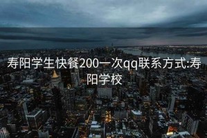 壽陽學生快餐200一次qq聯系方式:壽陽學校