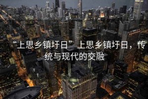 “上思鄉鎮圩日”上思鄉鎮圩日，傳統與現代的交融