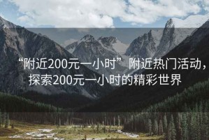 “附近200元一小時”附近熱門活動，探索200元一小時的精彩世界