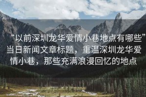 “以前深圳龍華愛情小巷地點有哪些”當日新聞文章標題，重溫深圳龍華愛情小巷，那些充滿浪漫回憶的地點