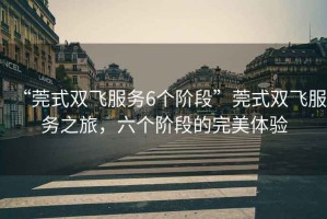 “莞式雙飛服務6個階段”莞式雙飛服務之旅,六個階段的完美體驗 “莞式雙飛服務6個階段”莞式雙飛服務之旅,六個階段的完美體驗