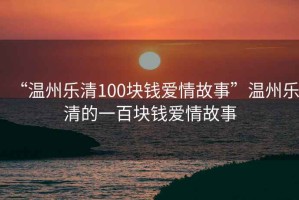 “溫州樂清100塊錢愛情故事”溫州樂清的一百塊錢愛情故事