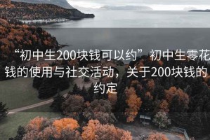 “初中生200塊錢可以約”初中生零花錢的使用與社交活動，關于200塊錢的約定