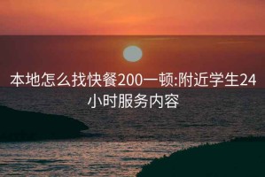 本地怎么找快餐200一頓:附近學生24小時服務內容