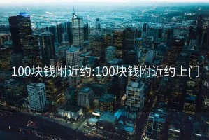 100塊錢附近約:100塊錢附近約上門