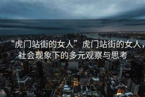 “虎門站街的女人”虎門站街的女人，社會現(xiàn)象下的多元觀察與思考