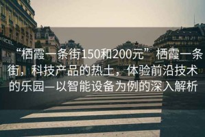 “棲霞一條街150和200元”棲霞一條街，科技產品的熱土，體驗前沿技術的樂園—以智能設備為例的深入解析