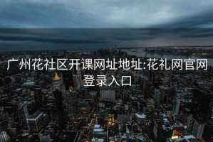 廣州花社區開課網址地址:花禮網官網登錄入口