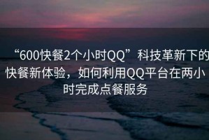 “600快餐2個小時QQ”科技革新下的快餐新體驗，如何利用QQ平臺在兩小時完成點餐服務