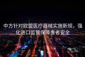 中方針對歐盟醫療器械實施新規，強化進口監管保障患者安全