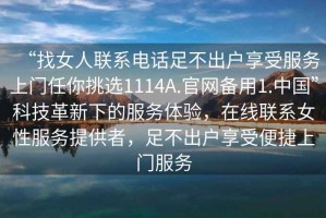 “找女人聯系電話足不出戶享受服務上門任你挑選1114A.官網備用1.中國”科技革新下的服務體驗，在線聯系女性服務提供者，足不出戶享受便捷上門服務