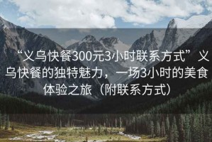 “義烏快餐300元3小時聯系方式”義烏快餐的獨特魅力，一場3小時的美食體驗之旅（附聯系方式）