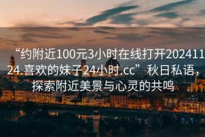 “約附近100元3小時在線打開20241124.喜歡的妹子24小時.cc”秋日私語，探索附近美景與心靈的共鳴