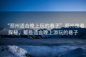 “邳州適合晚上玩的巷子”邳州夜巷探秘，那些適合晚上游玩的巷子