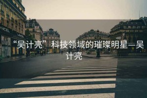 “吳計亮”科技領域的璀璨明星—吳計亮