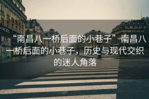 “南昌八一橋后面的小巷子”南昌八一橋后面的小巷子，歷史與現代交織的迷人角落