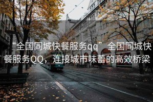“全國(guó)同城快餐服務(wù)qq”全國(guó)同城快餐服務(wù)QQ，連接城市味蕾的高效橋梁