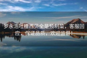 羅永浩吐槽西貝全是預(yù)制菜，客服回應(yīng)，保證品質(zhì)，歡迎監(jiān)督！