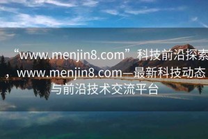 “www.menjin8.com”科技前沿探索，www.menjin8.com—最新科技動態與前沿技術交流平臺