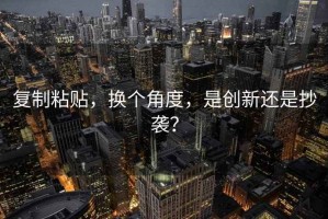 復制粘貼，換個角度，是創新還是抄襲？
